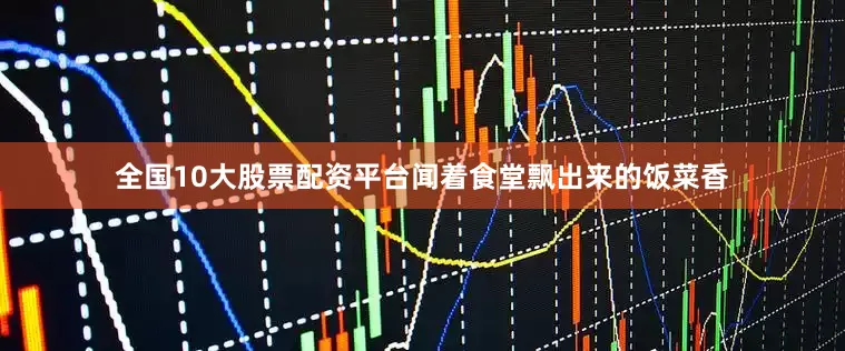 全国10大股票配资平台闻着食堂飘出来的饭菜香