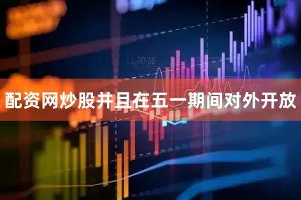配资网炒股并且在五一期间对外开放