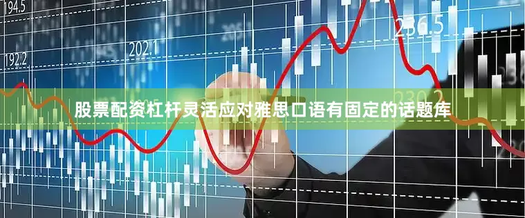 股票配资杠杆灵活应对雅思口语有固定的话题库