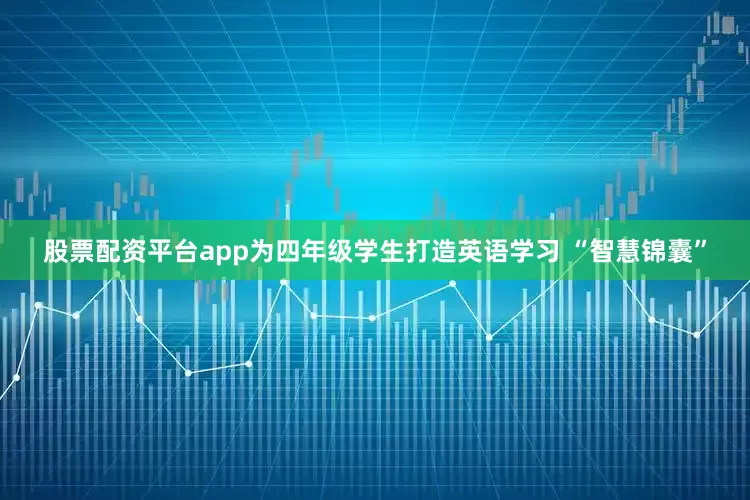 股票配资平台app为四年级学生打造英语学习 “智慧锦囊”