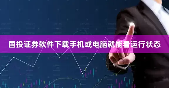 国投证券软件下载手机或电脑就能看运行状态