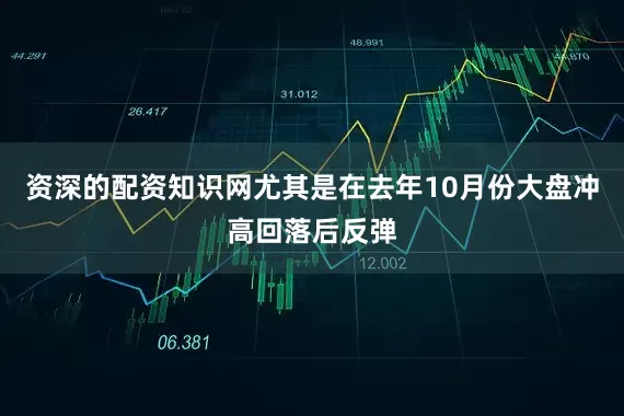 资深的配资知识网尤其是在去年10月份大盘冲高回落后反弹