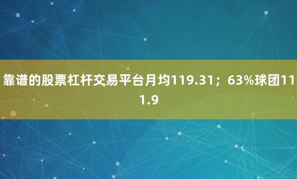 靠谱的股票杠杆交易平台月均119.31；63%球团111.9
