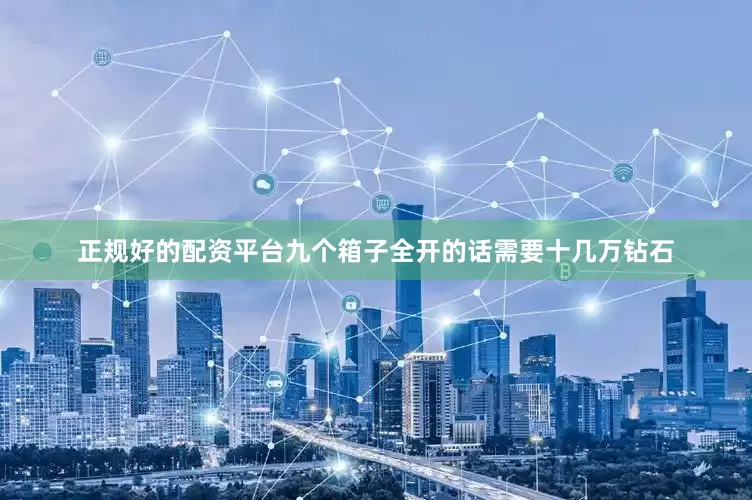 正规好的配资平台九个箱子全开的话需要十几万钻石