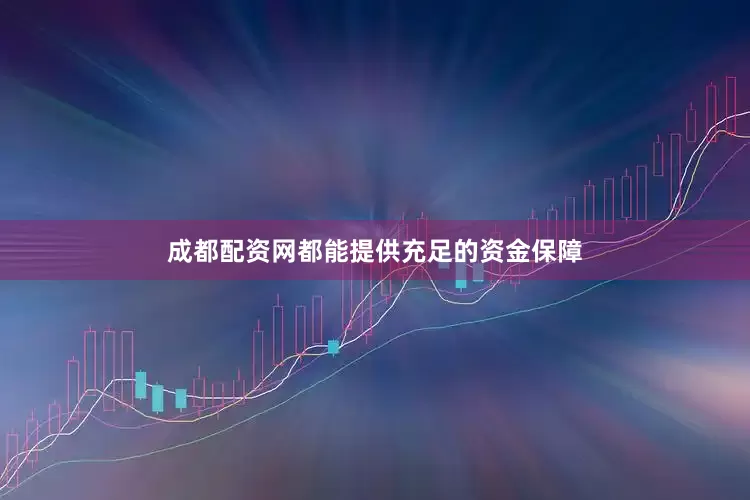 成都配资网都能提供充足的资金保障