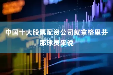 中国十大股票配资公司就拿格里芬那球员来说