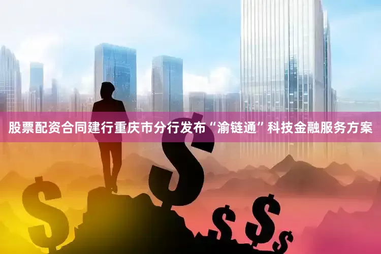 股票配资合同建行重庆市分行发布“渝链通”科技金融服务方案