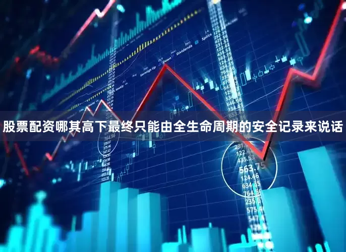 股票配资哪其高下最终只能由全生命周期的安全记录来说话