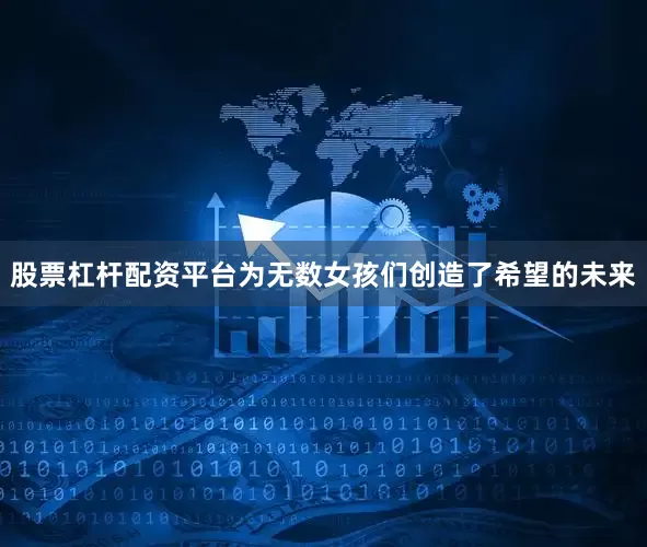 股票杠杆配资平台为无数女孩们创造了希望的未来