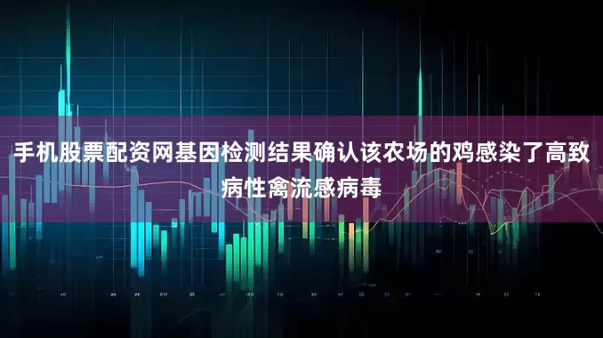手机股票配资网基因检测结果确认该农场的鸡感染了高致病性禽流感病毒